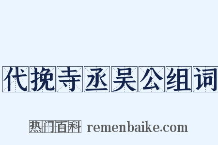 代挽寺丞吴公组词是什么意思的图片